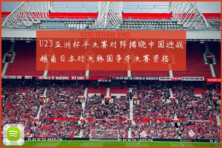 U23亚洲杯半决赛对阵揭晓中国迎战越南日本对决韩国争夺决赛资格
